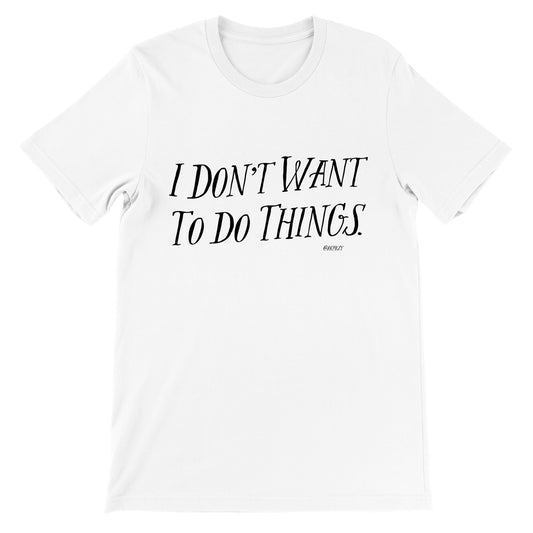 Premium Unisex Crewneck T-shirt - I don't want to do things.